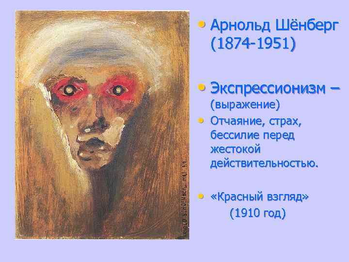  • Арнольд Шёнберг (1874 -1951) • Экспрессионизм – • (выражение) Отчаяние, страх, бессилие