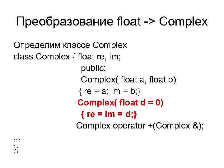 Преобразование float -> Complex Определим классе Complex class Complex { float re, im; public: