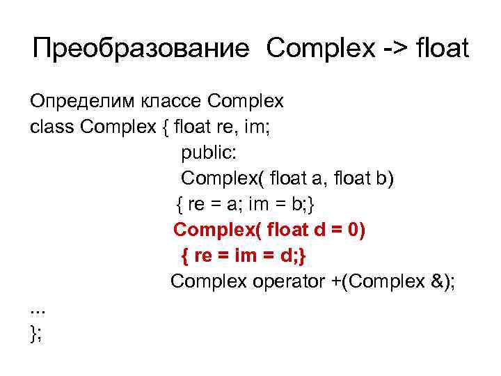 Преобразование Complex -> float Определим классе Complex class Complex { float re, im; public: