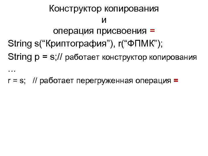 Конструктор копирования и операция присвоения = String s(“Криптография”), r(“ФПМК”); String p = s; //