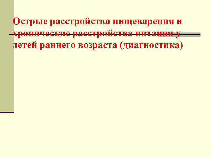 Острые расстройства пищеварения и хронические расстройства питания у детей раннего возраста (диагностика) 