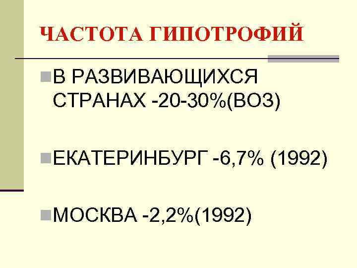 ЧАСТОТА ГИПОТРОФИЙ n. В РАЗВИВАЮЩИХСЯ СТРАНАХ -20 -30%(ВОЗ) n. ЕКАТЕРИНБУРГ -6, 7% (1992) n.
