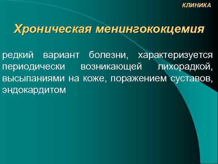 КЛИНИКА Хроническая менингококцемия редкий вариант болезни, характеризуется периодически возникающей лихорадкой, высыпаниями на коже, поражением