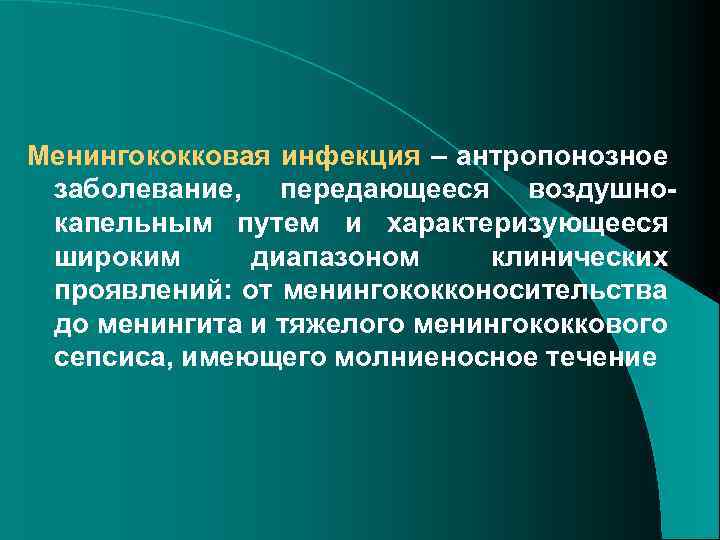 Менингококковая инфекция – антропонозное заболевание, передающееся воздушнокапельным путем и характеризующееся широким диапазоном клинических проявлений: