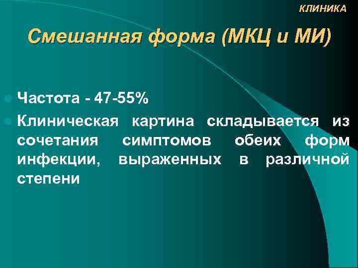 КЛИНИКА Смешанная форма (МКЦ и МИ) l Частота - 47 -55% l Клиническая картина