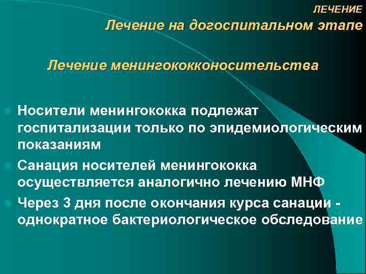 ЛЕЧЕНИЕ Лечение на догоспитальном этапе Лечение менингококконосительства Носители менингококка подлежат госпитализации только по эпидемиологическим