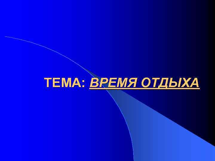 ТЕМА: ВРЕМЯ ОТДЫХА 