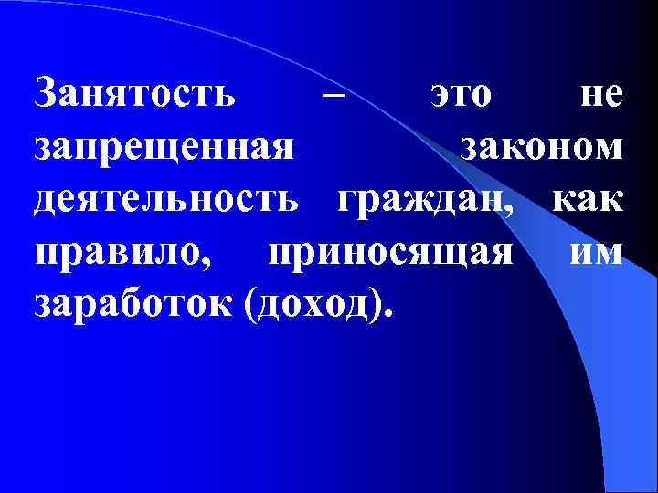 Занятость – это не запрещенная законом деятельность граждан, как правило, приносящая им заработок (доход).