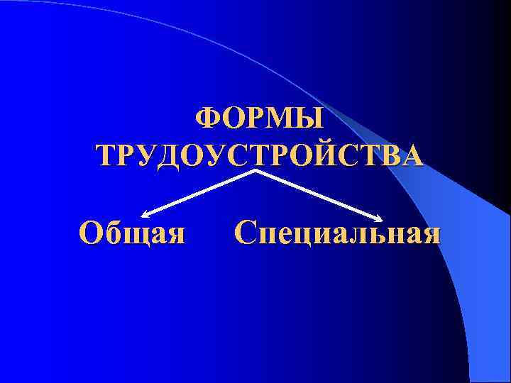 ФОРМЫ ТРУДОУСТРОЙСТВА Общая Специальная 
