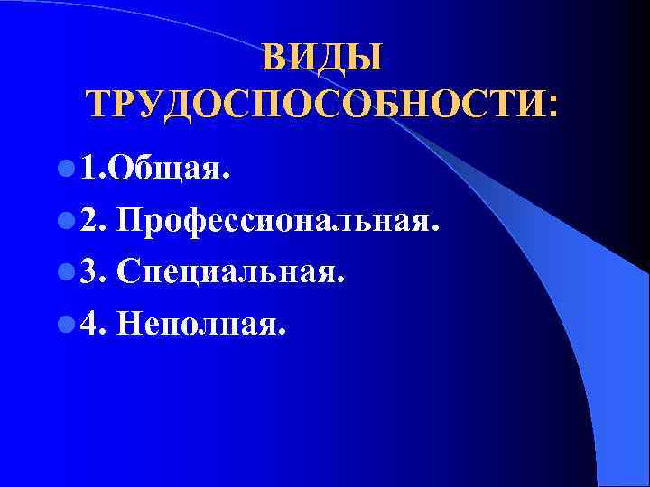 ВИДЫ ТРУДОСПОСОБНОСТИ: l 1. Общая. l 2. Профессиональная. l 3. Специальная. l 4. Неполная.