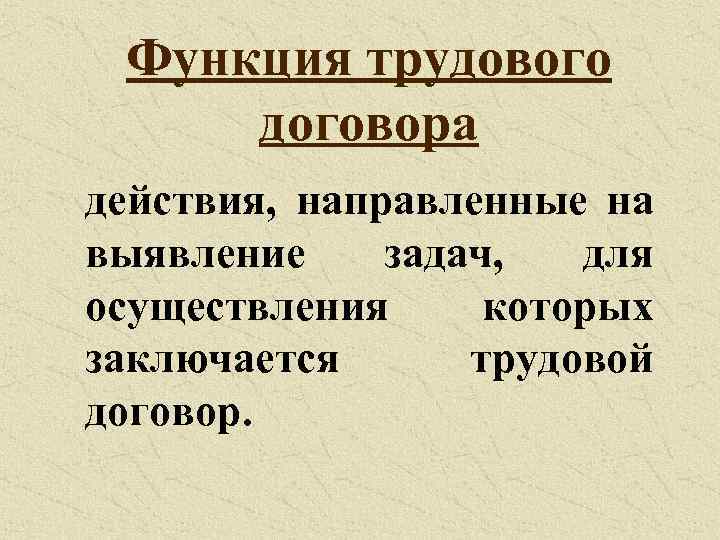 Функция трудового договора действия, направленные на выявление задач, для осуществления которых заключается трудовой договор.