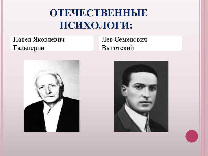 ОТЕЧЕСТВЕННЫЕ ПСИХОЛОГИ: Павел Яковлевич Гальперин Лев Семенович Выготский 