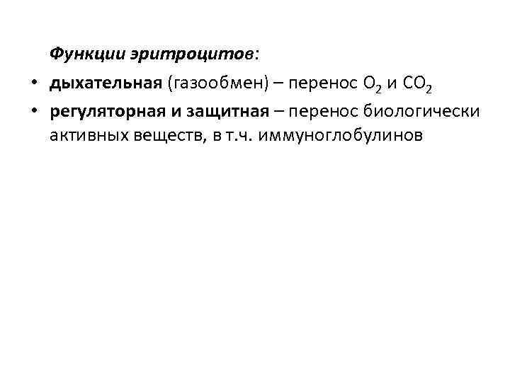Функции эритроцитов: • дыхательная (газообмен) – перенос O 2 и CO 2 • регуляторная