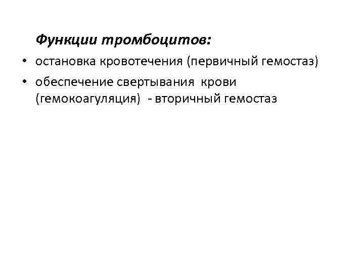 Функции тромбоцитов: • остановка кровотечения (первичный гемостаз) • обеспечение свертывания крови (гемокоагуляция) - вторичный