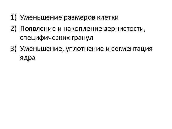 1) Уменьшение размеров клетки 2) Появление и накопление зернистости, специфических гранул 3) Уменьшение, уплотнение