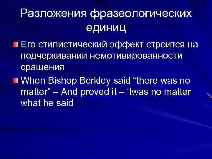 Разложения фразеологических единиц Его стилистический эффект строится на подчеркивании немотивированности сращения When Bishop Berkley