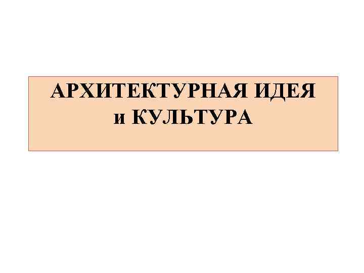 АРХИТЕКТУРНАЯ ИДЕЯ и КУЛЬТУРА 
