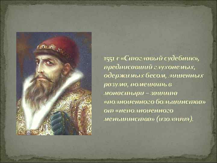 1551 г «Стоглавый судебник» , предписавший глухонемых, одержимых бесом, лишенных разума, помещать в монастыри