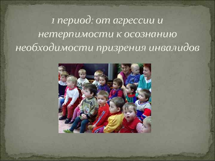 1 период: от агрессии и нетерпимости к осознанию необходимости призрения инвалидов 
