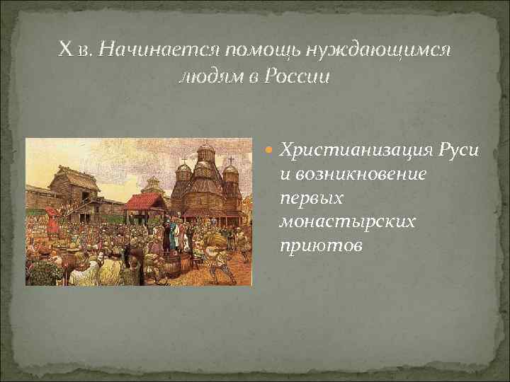 X в. Начинается помощь нуждающимся людям в России Христианизация Руси и возникновение первых монастырских