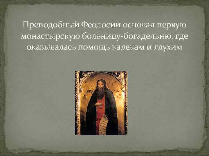 Преподобный Феодосий основал первую монастырскую больницу-богадельню, где оказывалась помощь калекам и глухим 