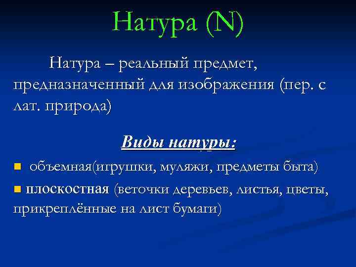 Натура (N) Натура – реальный предмет, предназначенный для изображения (пер. с лат. природа) Виды