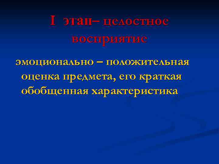 I этап– целостное восприятие эмоционально – положительная оценка предмета, его краткая обобщенная характеристика 