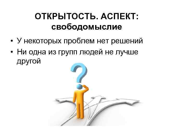 ОТКРЫТОСТЬ. АСПЕКТ: свободомыслие • У некоторых проблем нет решений • Ни одна из групп