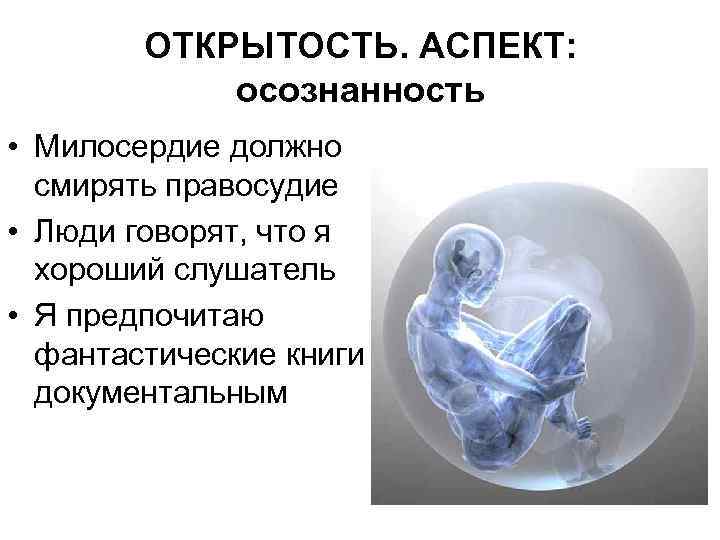 ОТКРЫТОСТЬ. АСПЕКТ: осознанность • Милосердие должно смирять правосудие • Люди говорят, что я хороший