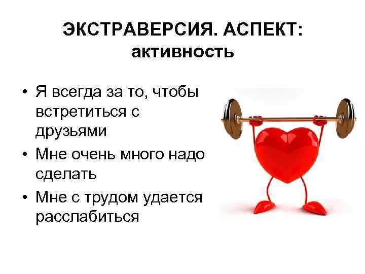 ЭКСТРАВЕРСИЯ. АСПЕКТ: активность • Я всегда за то, чтобы встретиться с друзьями • Мне