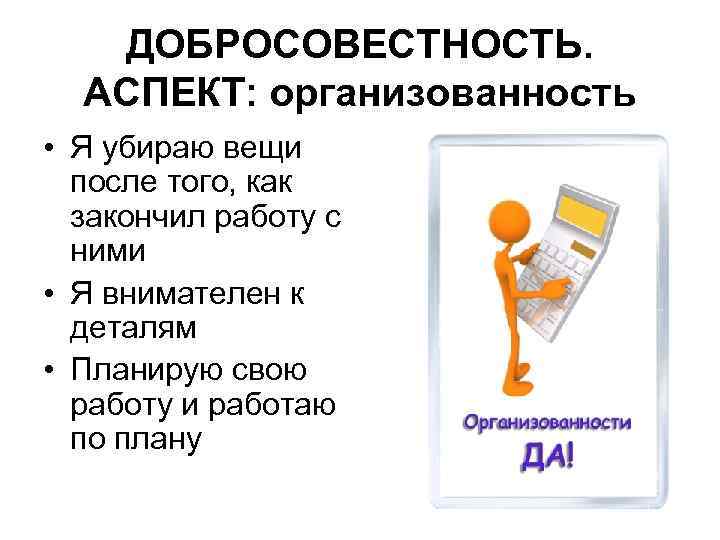 ДОБРОСОВЕСТНОСТЬ. АСПЕКТ: организованность • Я убираю вещи после того, как закончил работу с ними
