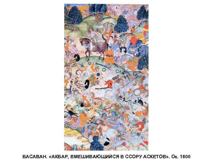 БАСАВАН. «АКБАР, ВМЕШИВАЮЩИЙСЯ В ССОРУ АСКЕТОВ» . Ок. 1600 