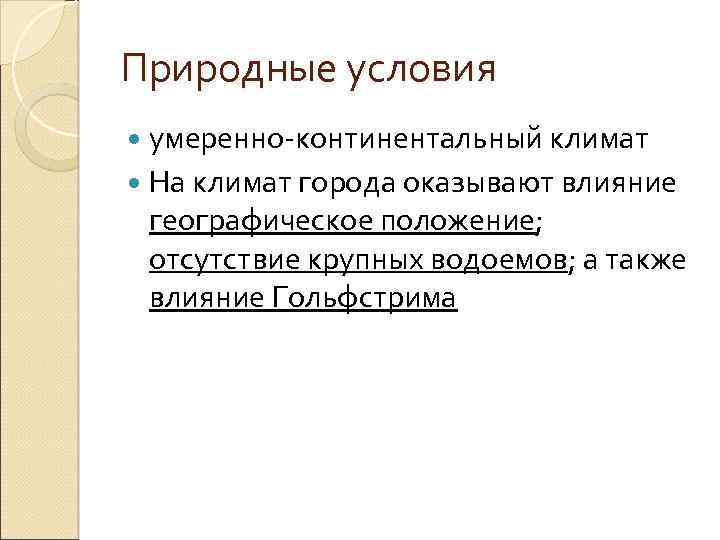 Природные условия умеренно-континентальный климат На климат города оказывают влияние географическое положение; отсутствие крупных водоемов;