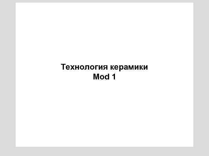 Технология керамики Моd 1 