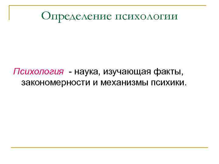 Определение психологии Психология - наука, изучающая факты, закономерности и механизмы психики. 