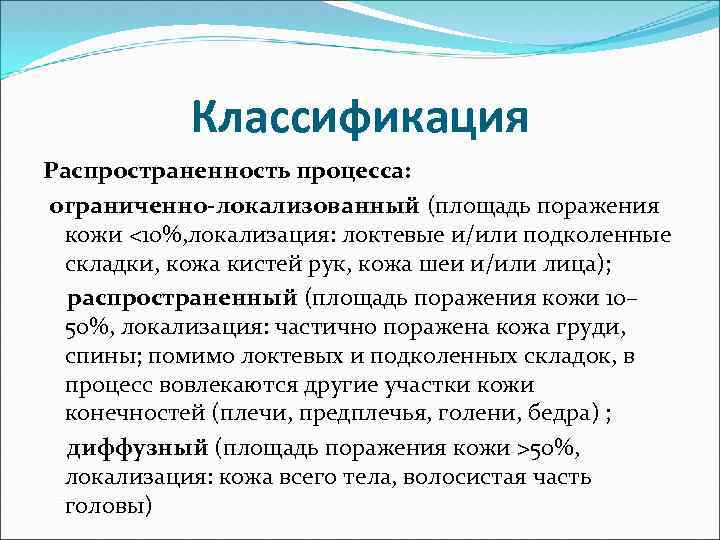 Классификация Распространенность процесса: ограниченно-локализованный (площадь поражения кожи <10%, локализация: локтевые и/или подколенные складки, кожа