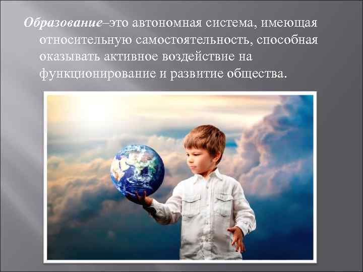 Образование–это автономная система, имеющая относительную самостоятельность, способная оказывать активное воздействие на функционирование и развитие