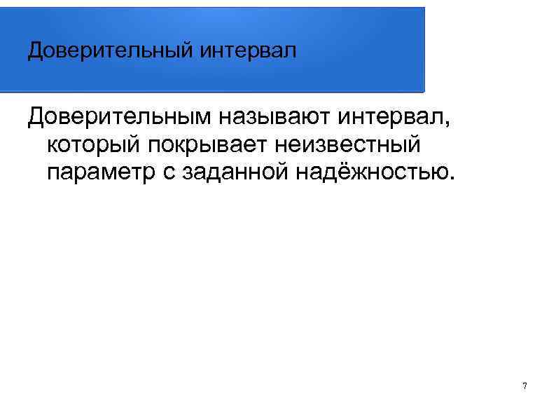 Доверительный интервал Доверительным называют интервал, который покрывает неизвестный параметр с заданной надёжностью. 7 