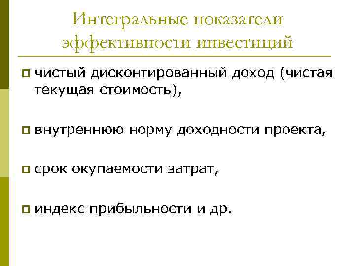 Интегральные показатели эффективности инвестиций p чистый дисконтированный доход (чистая текущая стоимость), p внутреннюю норму