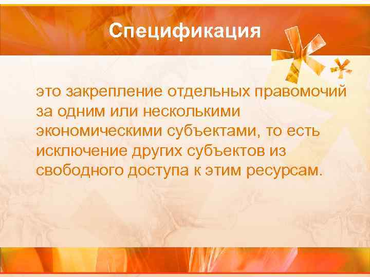 Спецификация это закрепление отдельных правомочий за одним или несколькими экономическими субъектами, то есть исключение