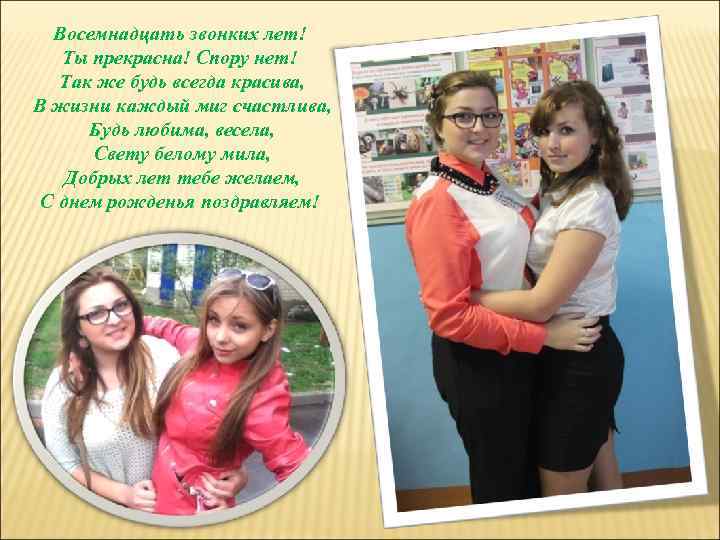 Восемнадцать звонких лет! Ты прекрасна! Спору нет! Так же будь всегда красива, В жизни