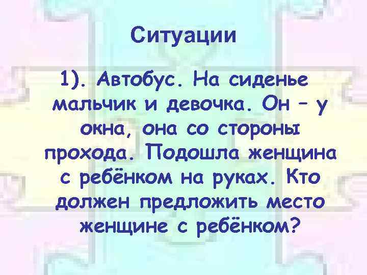 Ситуации 1). Автобус. На сиденье мальчик и девочка. Он – у окна, она со