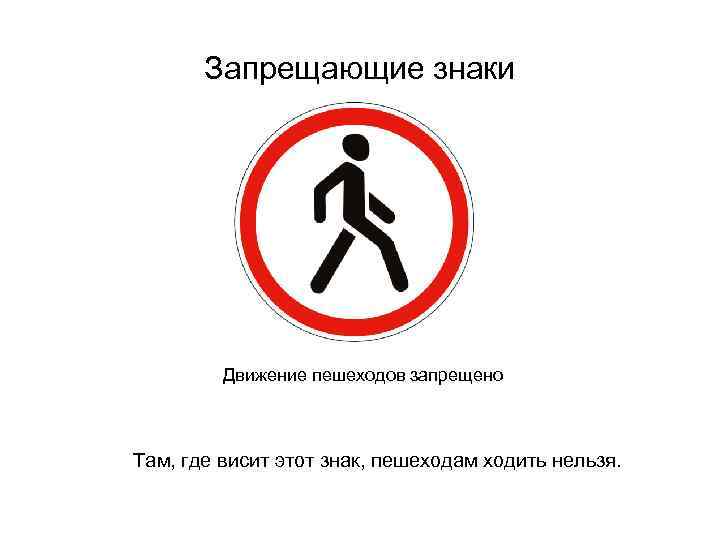 Запрещающие знаки Движение пешеходов запрещено Там, где висит этот знак, пешеходам ходить нельзя. 