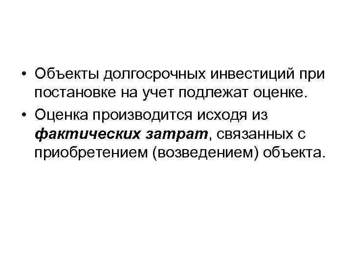  • Объекты долгосрочных инвестиций при постановке на учет подлежат оценке. • Оценка производится