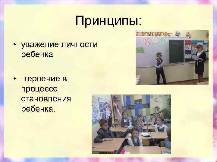 Принципы: • уважение личности ребенка • терпение в процессе становления ребенка. 