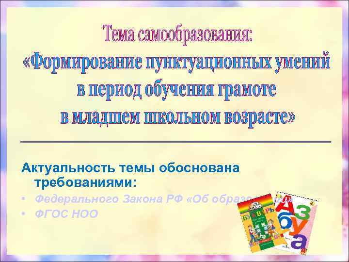Актуальность темы обоснована требованиями: • Федерального Закона РФ «Об образовании» • ФГОС НОО 