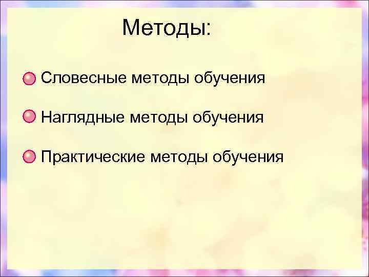  Методы: Словесные методы обучения Наглядные методы обучения Практические методы обучения 