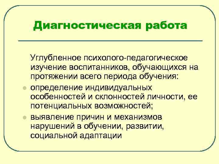 Диагностическая работа l l Углубленное психолого-педагогическое изучение воспитанников, обучающихся на протяжении всего периода обучения: