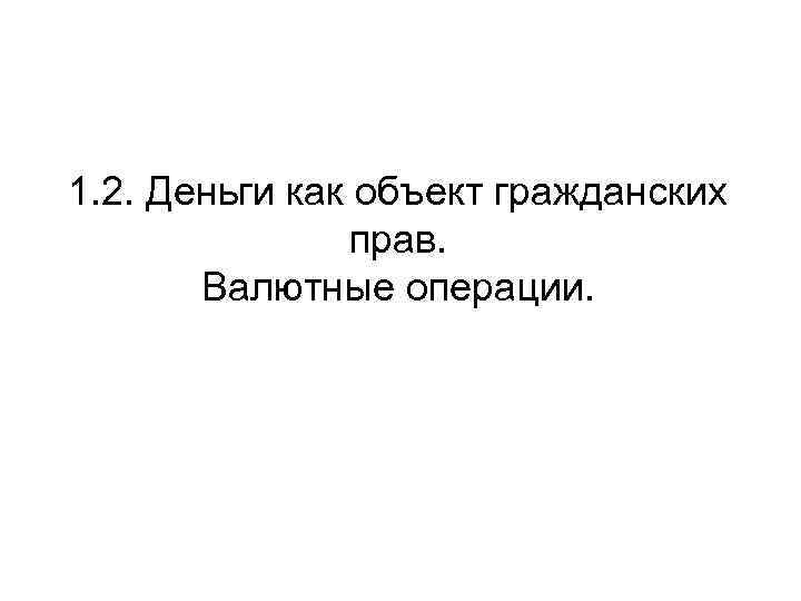1. 2. Деньги как объект гражданских прав. Валютные операции. 