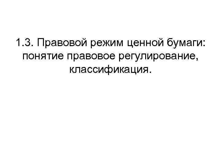 1. 3. Правовой режим ценной бумаги: понятие правовое регулирование, классификация. 